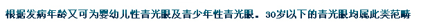 根據(jù)發(fā)病年齡又可為嬰幼兒性青光眼及青少年性青光眼。30歲以下的青光眼均屬此類范疇。